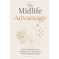 The Midlife Advantage: Modern Strategies for a Stronger Body, Clearer Mind, and Unstoppable Vitality