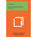 I Testify: Amazing Memoir Exposure Of International Secret War Plotting