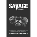 The Savage Leader: 13 Principles to Become a Better Leader from the Inside Out