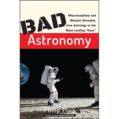 Bad Astronomy: Misconceptions and Misuses Revealed, from Astrology to the Moon Landing Hoax