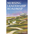 Nursing Leadership Roadmap: Real-World Tools for Nurse Leaders from the Bedside to the Boardroom