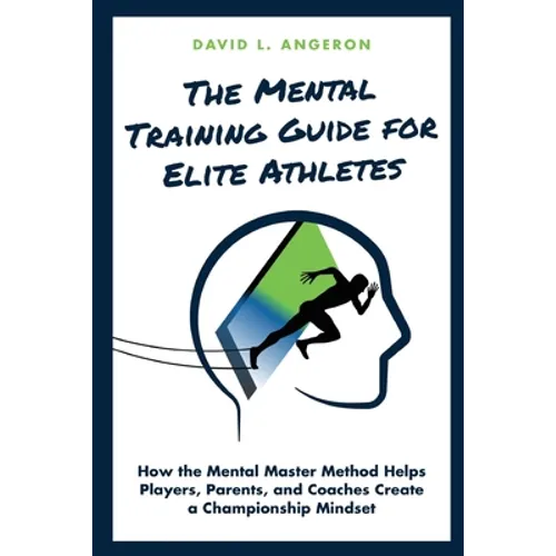 The Mental Training Guide for Elite Athletes: How the Mental Master Method Helps Players, Parents, and Coaches Create a Championship Mindset
