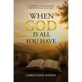 When God Is All You Have: A Powerful Prayer Guide for Every Season of Life