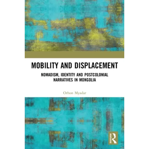 Mobility and Displacement: Nomadism, Identity and Postcolonial Narratives in Mongolia