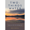 Two-Thirds Water: Essays on the Fly-Fishing Life