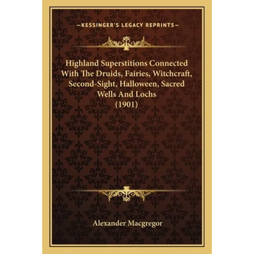 Highland Superstitions Connected With The Druids, Fairies, Witchcraft, Second-Sight, Halloween, Sacred Wells And Lochs (1901)