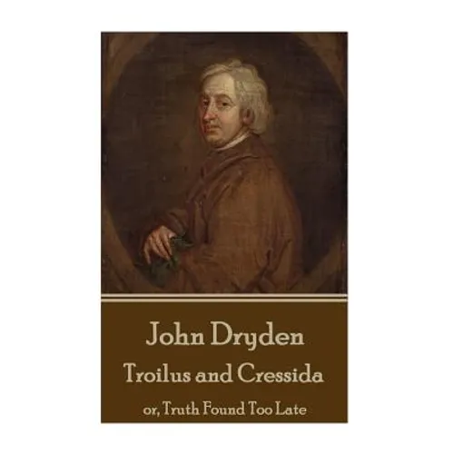 John Dryden - Troilus and Cressida: or, Truth Found Too Late