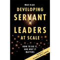 Developing Servant Leaders at Scale: How to Do It, and Why It Matters
