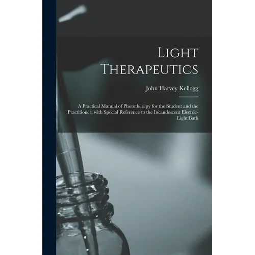 Light Therapeutics; a Practical Manual of Phototherapy for the Student and the Practitioner, With Special Reference to the Incandescent Electric-light