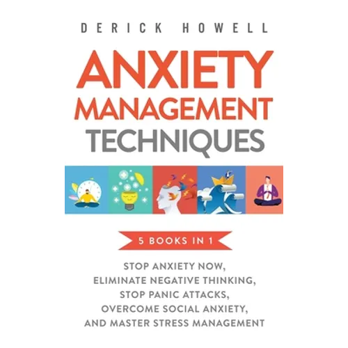 Anxiety Management Techniques 5 Books in 1: Stop Anxiety Now, Eliminate Negative Thinking, Stop Panic Attacks, Overcome Social Anxiety, Master Stress