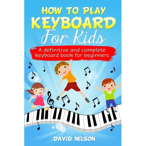 How to Play Keyboard for Kids: a definitive and complete keyboard book for beginners