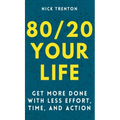 80/20 Your Life: Get More Done With Less Effort, Time, and Action