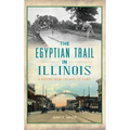 Egyptian Trail in Illinois: A History from Chicago to Cairo