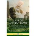 Lays of Ancient Rome: The Poetry and Songs of the Roman Peoples, Depicting Their Battles, Folk History and Gods (Hardcover)
