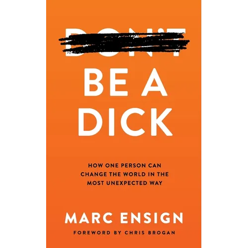 Be a Dick: How One Person Can Change the World in the Most Unexpected Way