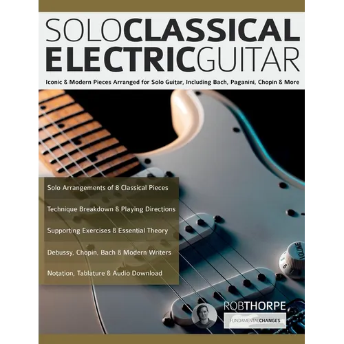 Solo Classical Electric Guitar: Iconic & Modern Pieces Arranged for Solo Guitar, Including Bach, Paganini, Chopin & More