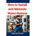 How to Install and Maintain Water Heaters: Troubleshooting, Energy Efficiency, and Money-Saving Tips for Homeowners and Plumbers