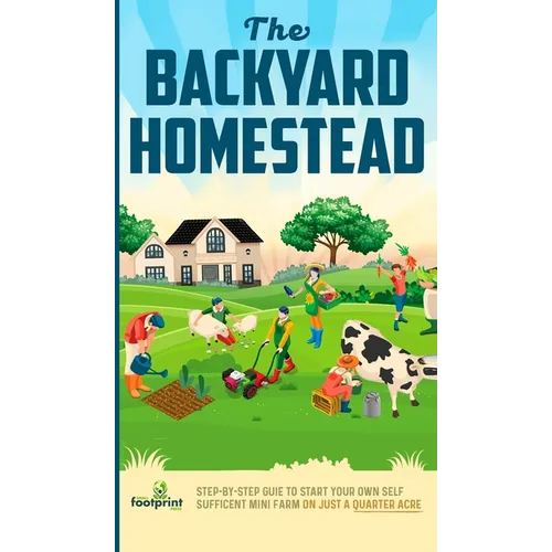 The Backyard Homestead: Step-By-Step Guide To Start Your Own Self-Sufficient Mini Farm On Just A Quarter Acre