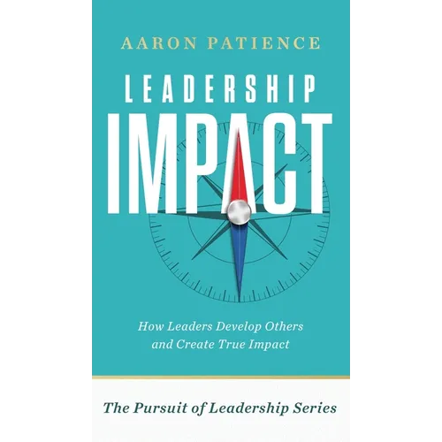 Leadership Impact: How Leaders Develop Others and Create True Impact