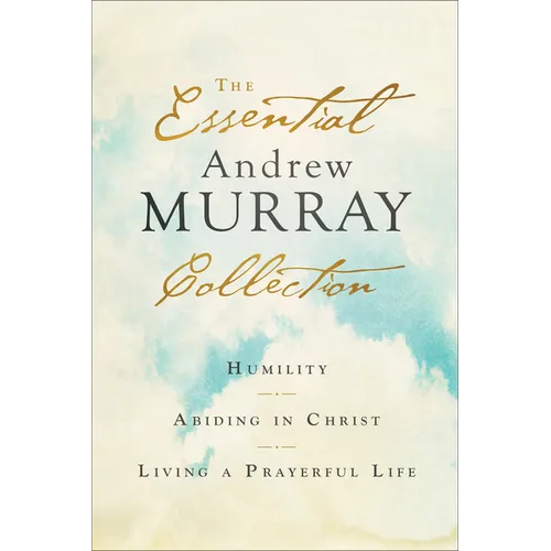 The Essential Andrew Murray Collection: Humility, Abiding in Christ, Living a Prayerful Life