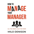 How to Manage Your Manager: All the Credit, Half the Work