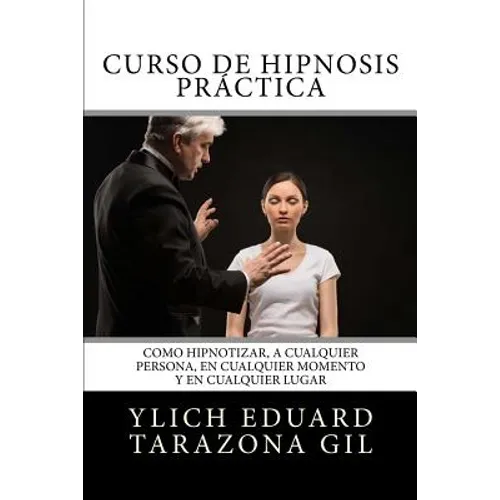 Curso de HIPNOSIS Práctica: Como HIPNOTIZAR, a Cualquier Persona, en Cualquier Momento y en Cualquier Lugar