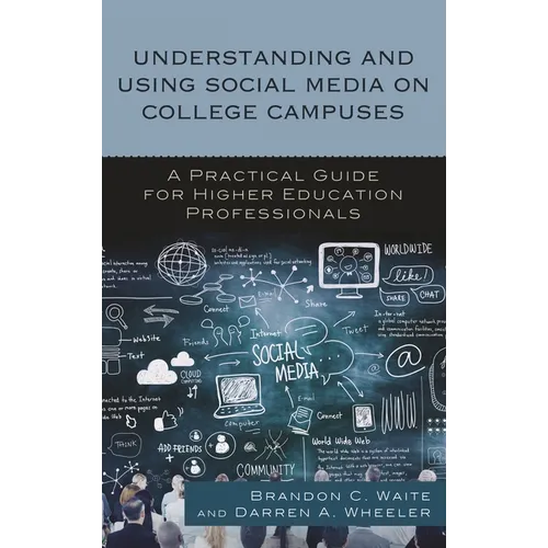 Understanding and Using Social Media on College Campuses: A Practical Guide for Higher Education Professionals