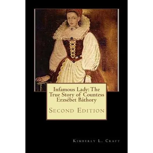 Infamous Lady: The True Story of Countess Erzsébet Báthory: Second Edition