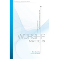 Worship Matters: Leading Others to Encounter the Greatness of God