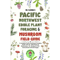 Pacific Northwest Edible Plant Foraging & Mushroom Field Guide: A Complete Pacific Northwest Foraging Guide with 50+ Wild Plants & Mushrooms,18+ Recip