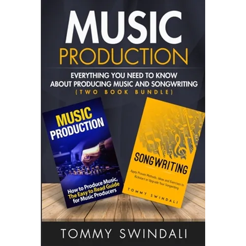 Music Production: Everything You Need To Know About Producing Music and Songwriting
