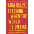 Teaching When the World Is on Fire: Authentic Classroom Advice, from Climate Justice to Black Lives Matter