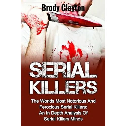 Serial Killers: The Worlds Most Notorious And Ferocious Serial Killers: An In Depth Analysis Of Serial Killers Minds