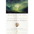 Mortal Beauty, God's Grace: Major Poems and Spiritual Writings of Gerard Manley Hopkins