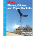 Planes, Gliders and Paper Rockets: Simple Flying Things Anyone Can Make--Kites and Copters, Too!
