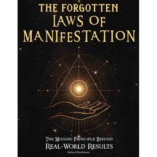 The Forgotten Laws of Manifestation: The Missing Principle Behind Real-World Results. A Step-by-Step Operating System That Turns Intention Into Eviden