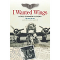 I Wanted Wings: A Tail Gunner's Story