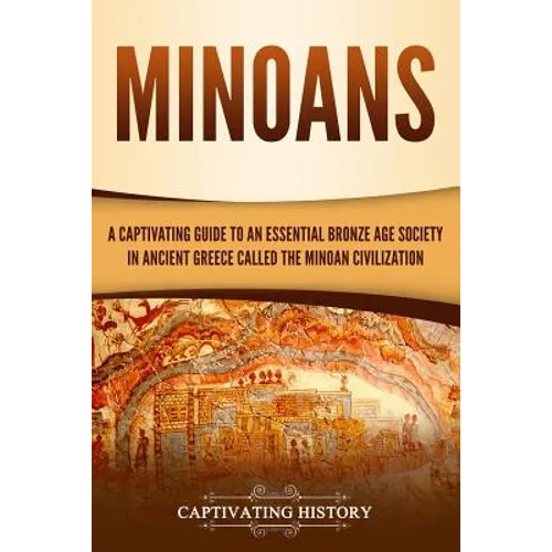 Minoans: A Captivating Guide to an Essential Bronze Age Society in Ancient Greece Called the Minoan Civilization