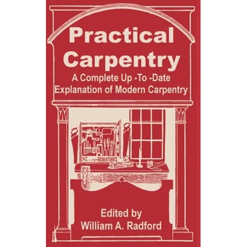 Practical Carpentry: A Complete Up-To-Date Explanation of Modern Carpentry