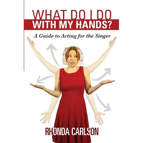 What Do I Do With My Hands?: A Guide to Acting for the Singer