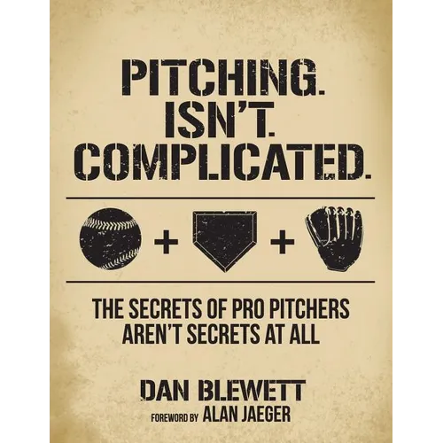 Pitching. Isn't. Complicated.: The Secrets Of Pro Pitchers Aren't Secrets At All