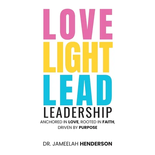 Love, Light, Lead: Anchored in Love, Rooted in Faith, Driven by Purpose
