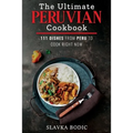 The Ultimate Peruvian Cookbook: 111 Dishes From Peru To Cook Right Now