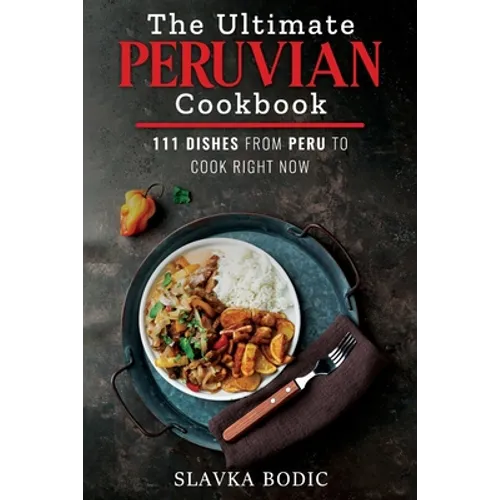 The Ultimate Peruvian Cookbook: 111 Dishes From Peru To Cook Right Now