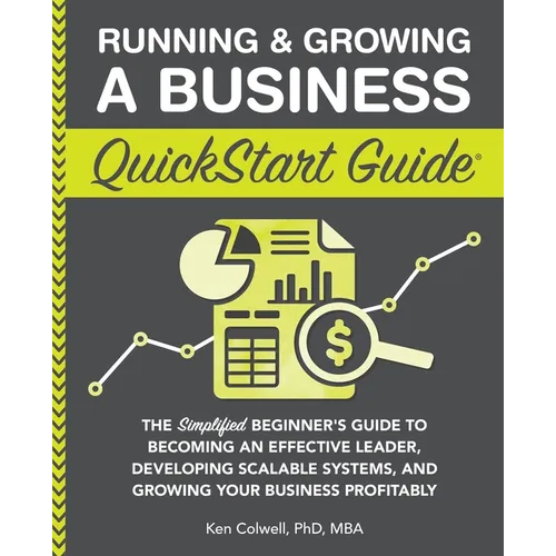 Running & Growing a Business QuickStart Guide: The Simplified Beginner's Guide to Becoming an Effective Leader, Developing Scalable Systems and Growin