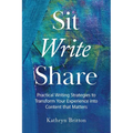 Sit Write Share: Practical Writing Strategies to Transform Your Experience into Content that Matters