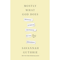 Mostly What God Does: Reflections on Seeking and Finding His Love Everywhere