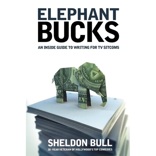 Elephant Bucks: An Insider's Guide to Writing for TV Sitcoms