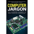Computer Jargon: The Illustrated Glossary of Basic Computer Terminology