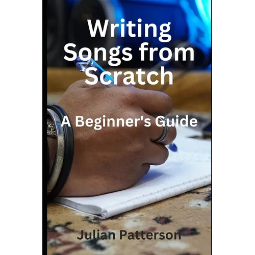 Writing Songs from Scratch: A Beginner's Guide